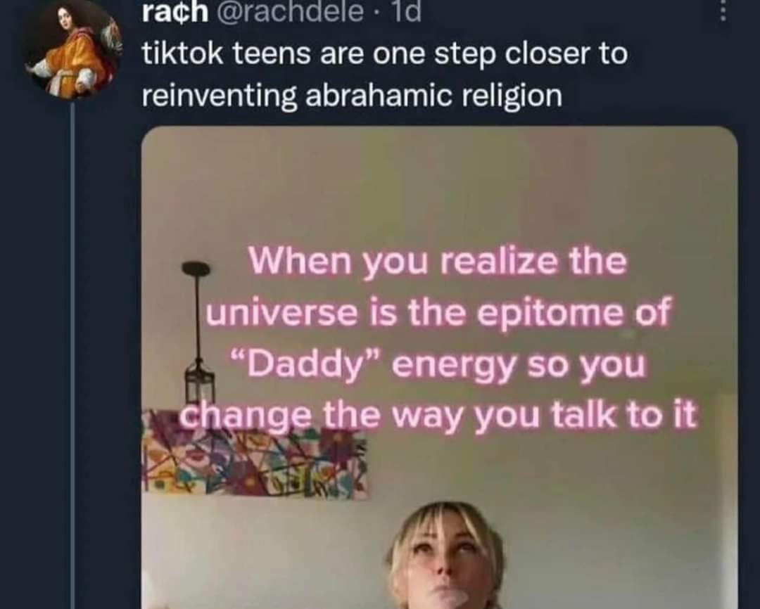 This meme is a screenshot of a TikTok video with a quote overlayed on top. The quote, in a playful, cursive font, reads: "When you realize the universe is the epitome of 'Daddy' energy so you change the way you talk to it." Below this, in a simpler font, is the text: "TikTok teens are one step closer to reinventing Abrahamic religion."
