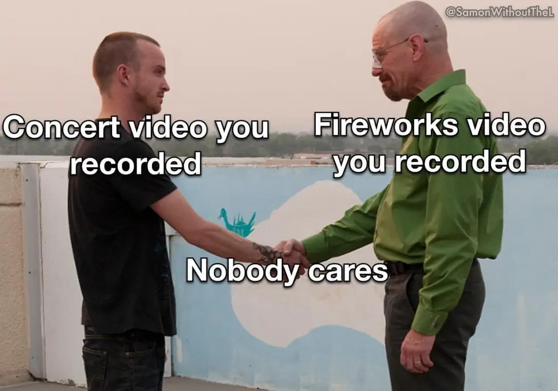 This meme is a play on the popular "handshake" scene from the TV show Breaking Bad, where two characters, Walter White and Jesse Pinkman, share a moment of mutual understanding and respect. In this meme, the scene is modified to show two people shaking hands, with text overlayed on top. The text reads "Concert video you recorded / Fireworks video you recorded / Nobody cares" and "Concert video you recorded / Fireworks video you recorded / Nobody cares", implying that both types of videos are equally uninteresting and unwatchable.