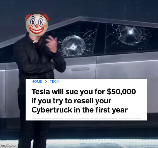 This meme is a humorous take on the controversy surrounding Elon Musk's ownership of Twitter. The image features a photo of Elon Musk with a cartoonish, exaggerated smile, and a caption that reads: "Tesla will sue you for $50,000 if you try to resell your Cybertruck in the first year". The meme is likely poking fun at the idea that Tesla would take such drastic action against someone trying to resell their Cybertruck, implying that the company is overly aggressive in its attempts to protect its intellectual property.