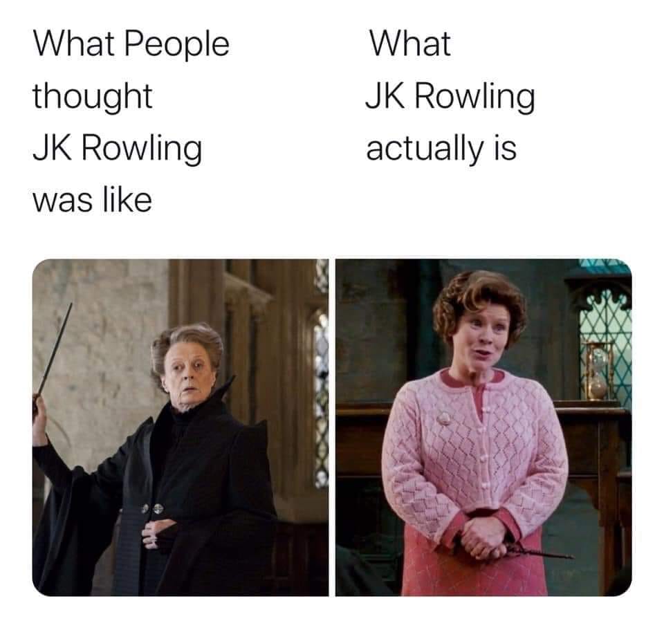 This meme is a humorous comparison between how people think of J.K. Rowling, the author of the Harry Potter series, and how she actually is. The image shows a split-screen comparison between the expected image of a wise and powerful wizard (Professor McGonagall) and the actual image of J.K. Rowling, who is often seen as a more...unimpressive and awkward-looking woman. The text above the images reads "What People Think" on the left and "What JK Rowling Actually Is" on the right.