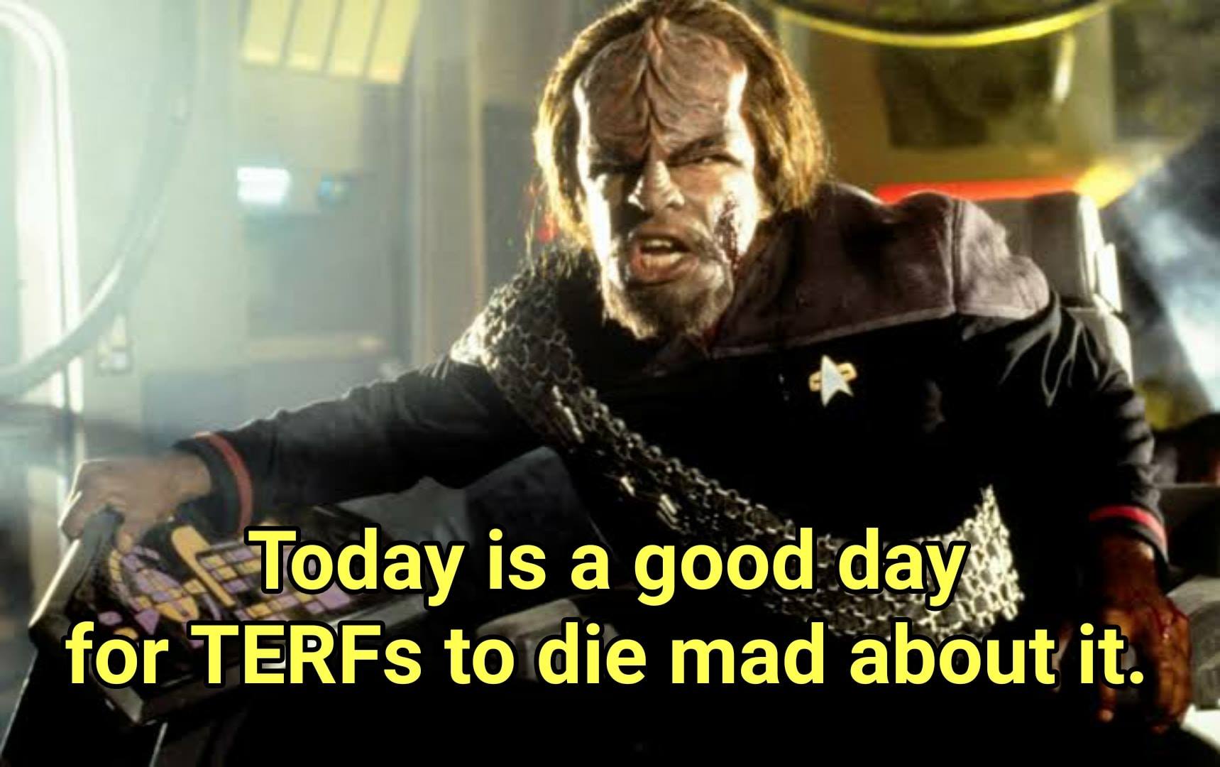 This meme features a photo of Worf, a character from the Star Trek: The Next Generation TV series, with a stern expression. The text overlayed on the image reads: "Today is a good day for TERFs to die". The meme is likely a commentary on the controversy surrounding the "TERFs" (Trans-Exclusionary Radical Feminists) and their views on trans people, with the image implying that it's a good day for them to pass away.