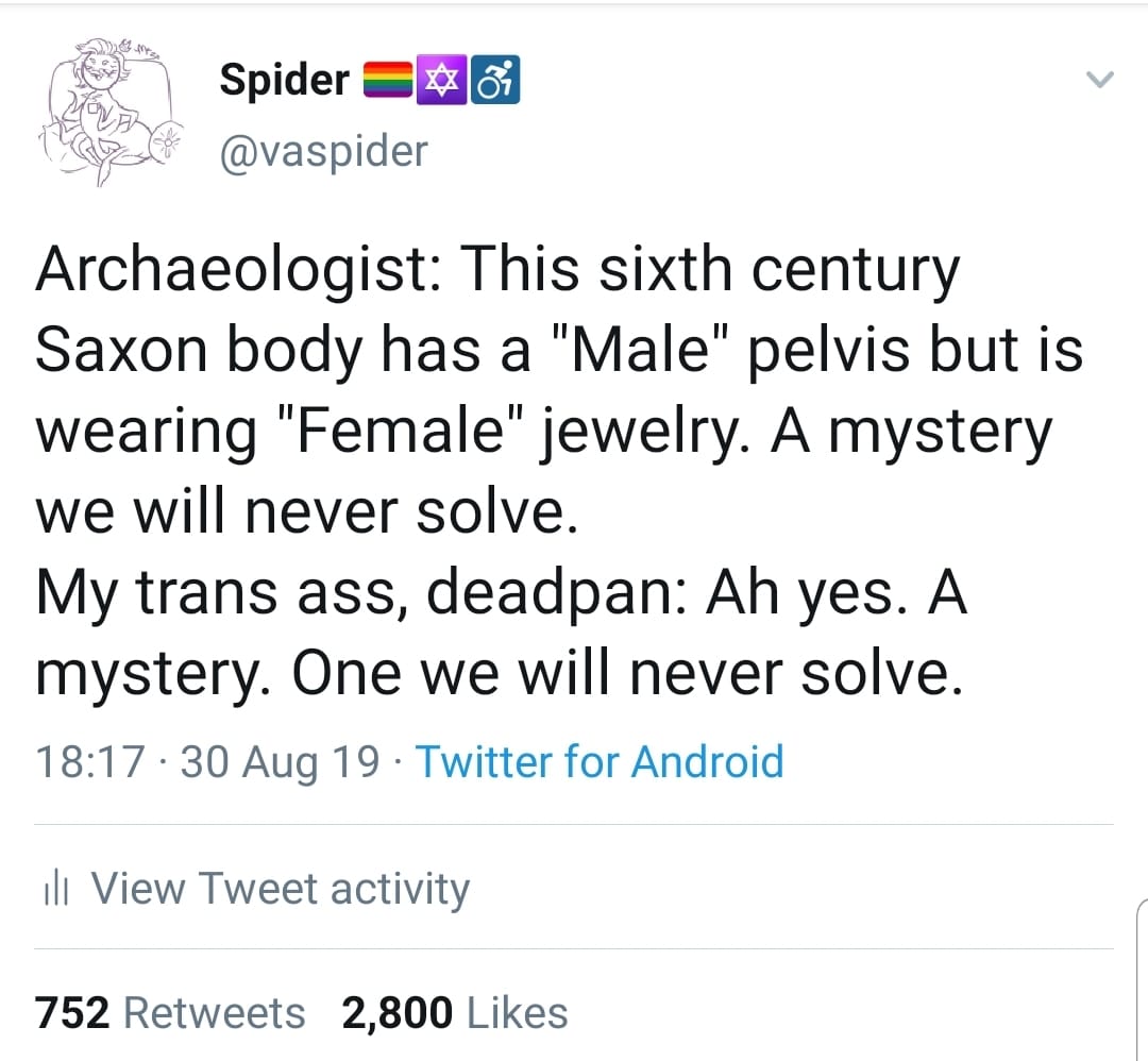 This meme is a humorous take on a historical event. The text reads: "Archaeologist: This sixth century Saxon body has a 'male' pelvis but is wearing 'female' jewelry. A mystery we will never solve." The meme is poking fun at the idea that a historical figure's sex would be determined by their body and clothing, and that a mystery would never be solved.