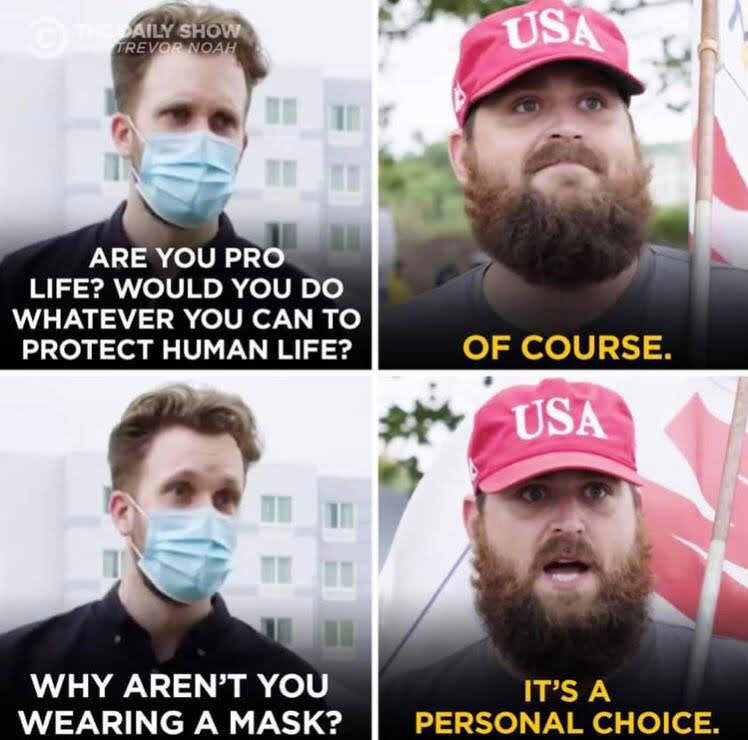 The meme is a humorous exchange between two individuals, with the first person asking if the second person is "pro-life" and the second person responding with a sarcastic statement about not wearing a mask. The text "Are you pro life? Would you do whatever it takes to protect human life?" is on the left, and the response "Of course. It's a personal choice. I don't wear a mask" is on the right.