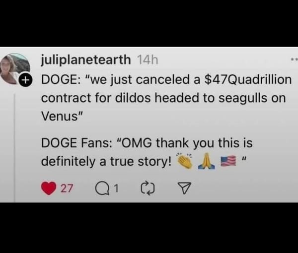 This meme is a screenshot of a tweet from the Twitter account of the cryptocurrency Dogecoin (DOGE). The tweet is a joke about the cryptocurrency's price plummeting to $0. The text in the image reads: "DOGE: 'we just canceled a $47M contract for dildos headed to seagulls on Venus'" and "DOGE fans: 'OMG thank you this is definitely a true story'".