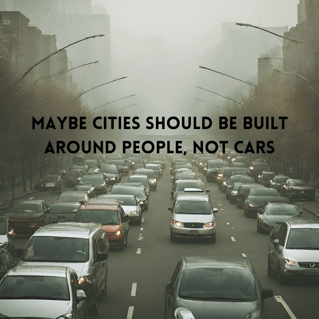 This meme is an image of a crowded city street with cars and pedestrians. The text "MAYBE CITIES SHOULD BE BUILT AROUND PEOPLE, NOT CARS" is overlaid on the image, suggesting that the city's design should prioritize the needs of its inhabitants rather than its infrastructure.