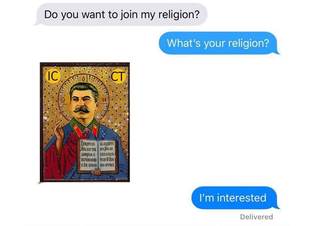 This meme is a humorous exchange between two people, with the first person asking if the second person wants to join their religion. The second person responds with a simple "I'm interested". The image is a joke, implying that the person is interested in a religion that features a portrait of Joseph Stalin, a former Soviet leader, as a deity.