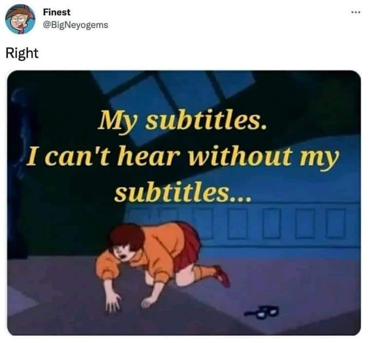 This meme is a humorous take on the frustration of not being able to hear the audio in a video or movie with subtitles. The image is a screenshot of Velma from the cartoon "Scooby-Doo" crouched on the ground, with the words "My subtitles. I can't hear without my subtitles..." written above her. The meme is a play on the idea that Velma is so used to relying on her subtitles that she can't even hear without them.