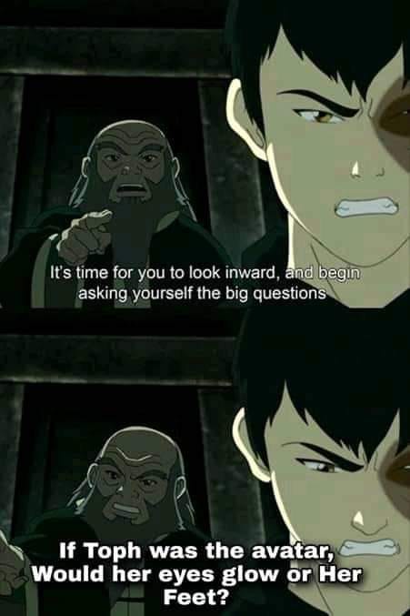 This meme is a screenshot from the animated TV series "Avatar: The Last Airbender". The image shows a character named Toph, a young girl who is a skilled warrior and one of the main characters. The text "If Toph was the avatar, would her eyes glow or her feet glow?" is overlaid on the image, referencing a popular meme format where a character's abilities are used to make a humorous or absurd statement.