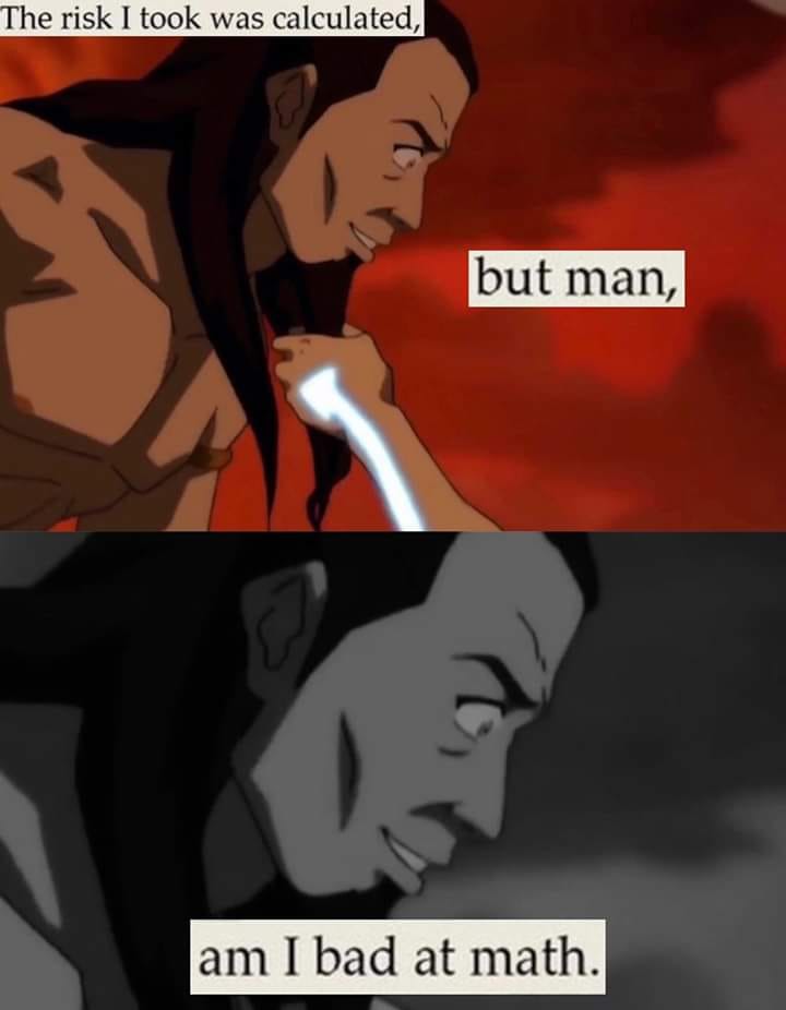 This meme is a play on a quote from the TV show "Avatar: The Last Airbender" where the character Iroqul says "The risk I took was calculated, but you were not." The meme replaces "but you were not" with "but man" and adds a caption saying "I am not a good mathematician."