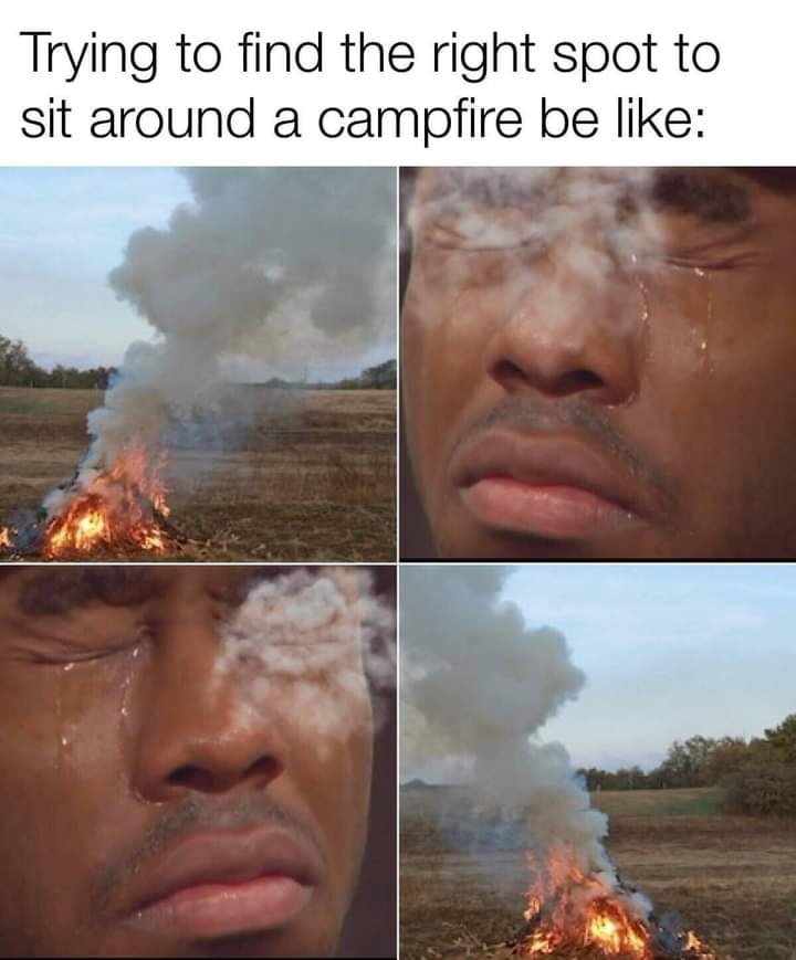 This meme is a humorous take on the frustration of trying to find a comfortable spot to sit around a campfire. The image shows a person with a scorching hot burn on their face, with the caption "Trying to find the right spot to sit around a campfire". The meme pokes fun at the idea that even the most careful person can still get burned by a campfire, and the image is meant to be humorous and relatable.