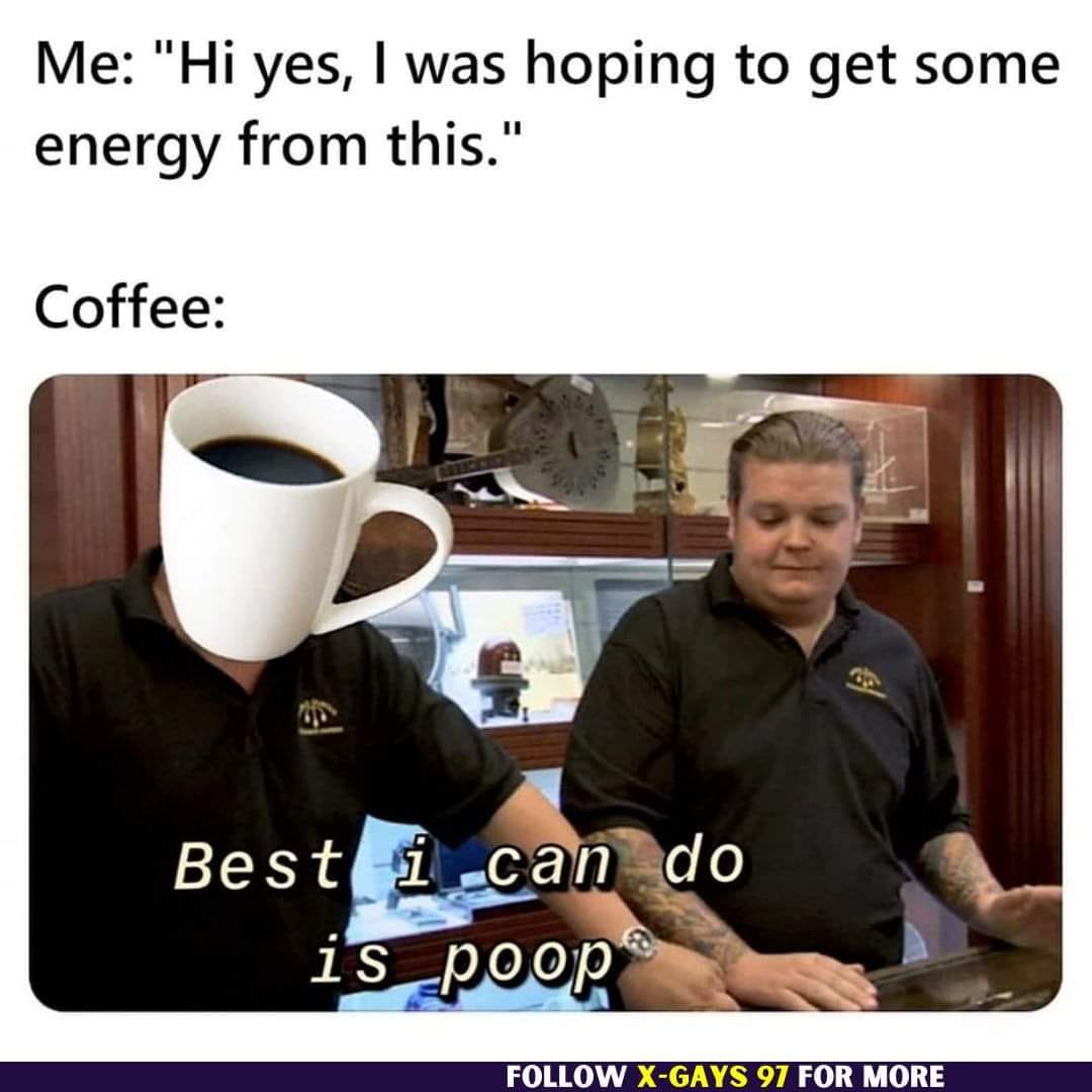 This meme is a humorous image of two people, one with a coffee cup for a head, sitting at a table. The text overlay says "Me: 'Hi, I'm just here for the caffeine'" and the coffee cup responds with "Best I can do is poop". The meme is a play on the idea that the person is only there for the caffeine, but the coffee cup's response is a sarcastic and humorous way of saying it can't do anything else.