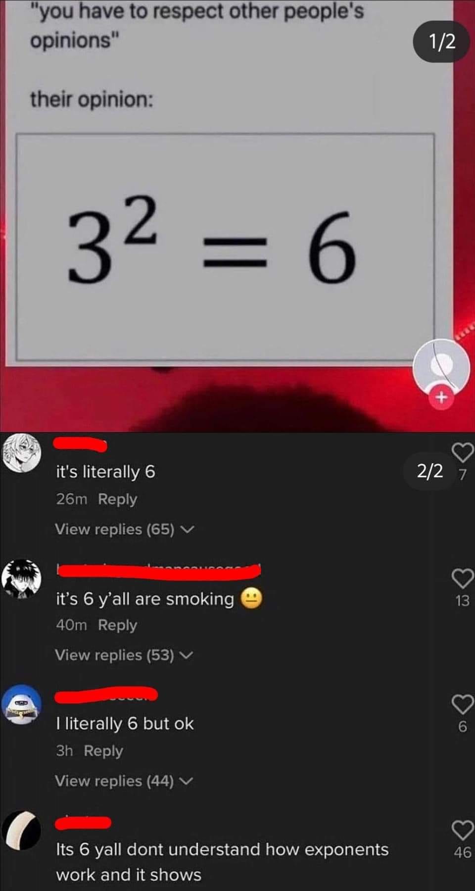 This meme is a humorous take on the concept of "you have to respect other people's opinions" and how it's often not applied in reality. The image shows a math equation (3^2 = 9) with a caption "3^2 = 9" and a response "3^2 = 9" with a red line through it and a caption "3^2 = 6". The meme is poking fun at the idea that people often don't respect others' opinions and instead try to force their own opinions on others.