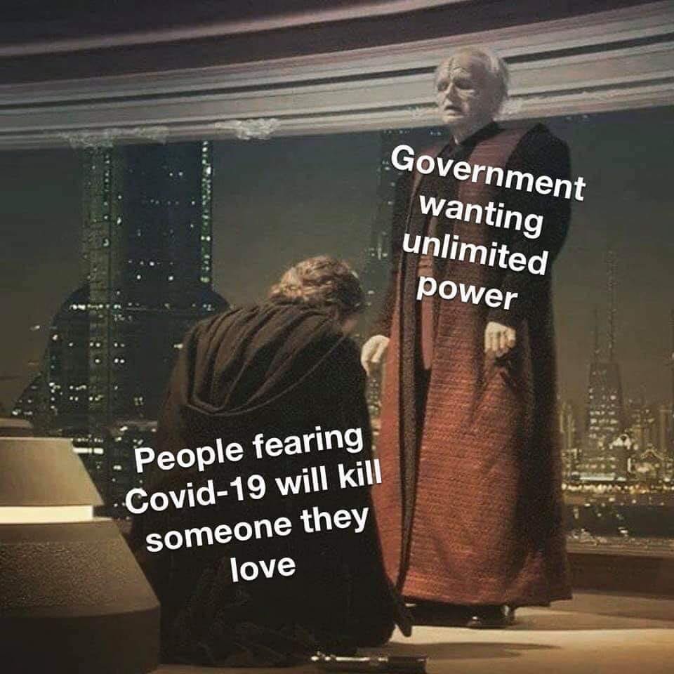 This meme is a play on the Star Wars character Palpatine's line "When I left you in the care of the Senator, when you were so young and when you were so poor you were so poor when you were so poor" but is actually saying "When I left you in the care of the Senator, when you were so poor" and is actually saying "I left you in the care of the Senator when you were so poor and you were so poor and you were so poor". The meme is a humorous take on the idea that the government is giving people who are scared of COVID-19 the freedom to do as they wish, implying that the government wants people to have unlimited power.