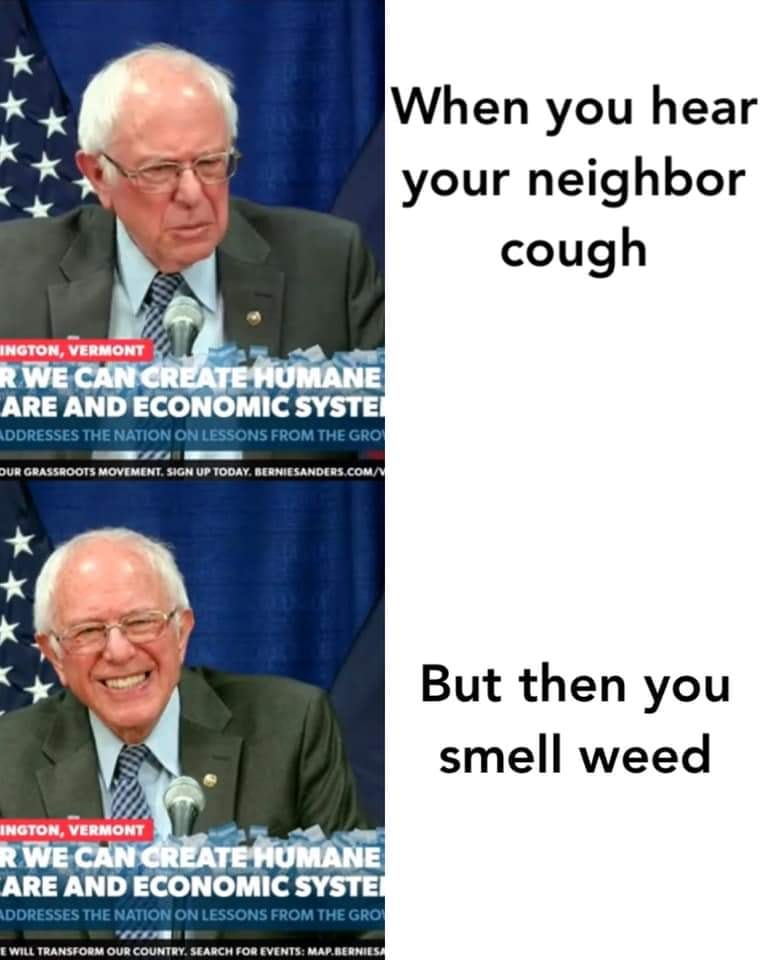 This meme is a split-screen image of Bernie Sanders from a 2020 Democratic primary debate, where he appears to be responding to a question with a mix of emotions. The left side of the image shows him with a confused expression, and the right side shows him with a look of disgust. The text accompanying the image reads "When you hear your neighbor's cough, but then you smell weed" in a humorous way, implying that the person is initially annoyed by the neighbor's cough, but then realizes the true cause of the smell.