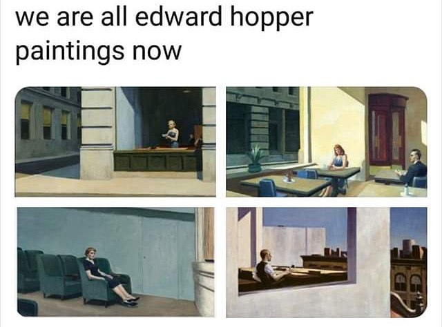 This meme is a play on the classic American painter Edward Hopper's works, but with a humorous twist. The image shows five of Hopper's famous paintings, but with the caption "we are all Edward Hopper paintings now" implying that the current state of the world is as bleak and isolating as his paintings. The text is a commentary on the feeling of loneliness and isolation that many people are experiencing during the COVID-19 pandemic.
