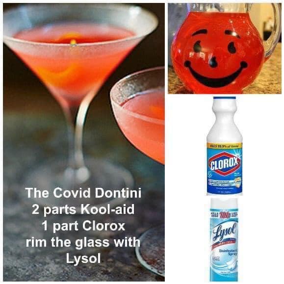 This meme is a humorous take on the popular cocktail "Sex on the Beach." The image shows a photo of a cocktail glass with a smiling face, but the drink itself is actually a mixture of ingredients that would be toxic if consumed, including household cleaning products. The text on the image reads, "The Covid Dontini, 2 parts Kool-aid, 1 part Clorox, 1 part Lysol. In other words, it's a recipe for a toxic cocktail."