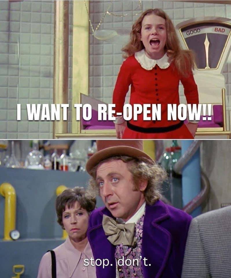 This meme is a play on the iconic scene from Willy Wonka and the Chocolate Factory where Willy Wonka says "So lets not be silly, and talk about the weather, if you don't mind, my dear young friend." However, in this meme, the text is altered to say "I want to re-open now" and the image is of Willy Wonka, but with a modern twist. The meme is a humorous commentary on the COVID-19 pandemic and the desire to return to normal life.