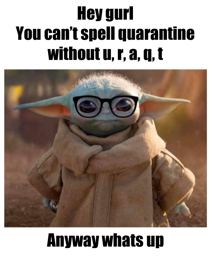 This meme is a humorous image of a character from the Star Wars franchise, Baby Yoda, wearing glasses and a sassy expression. The text above the image reads "Hey gurl, you can't spell quarantine without u, r, a, q, t" and below it says "Anyway, what's up". The meme is poking fun at the common mistake of misremembering the word "quarantine" as "quarintine" and is using a playful and informal tone to address someone who made the mistake.