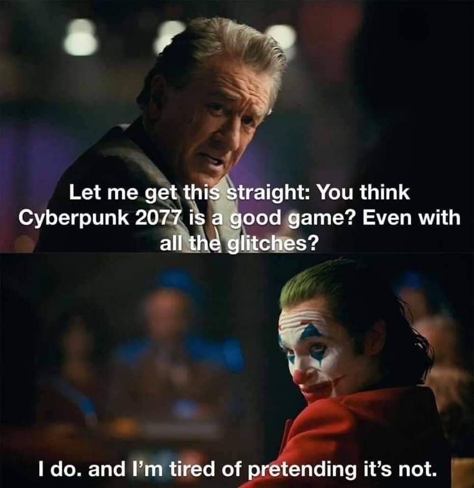 This meme is a screenshot from the movie Joker (2019) where the character of Arthur Fleck (Joker) is speaking to a therapist. The image shows Arthur's face with a caption of a conversation with a therapist. The text on the image reads: "Let me get this straight: you think Cyberpunk 2077 is a good game? Even with all the glitches?" and "I do. And I'm tired of pretending it's not."