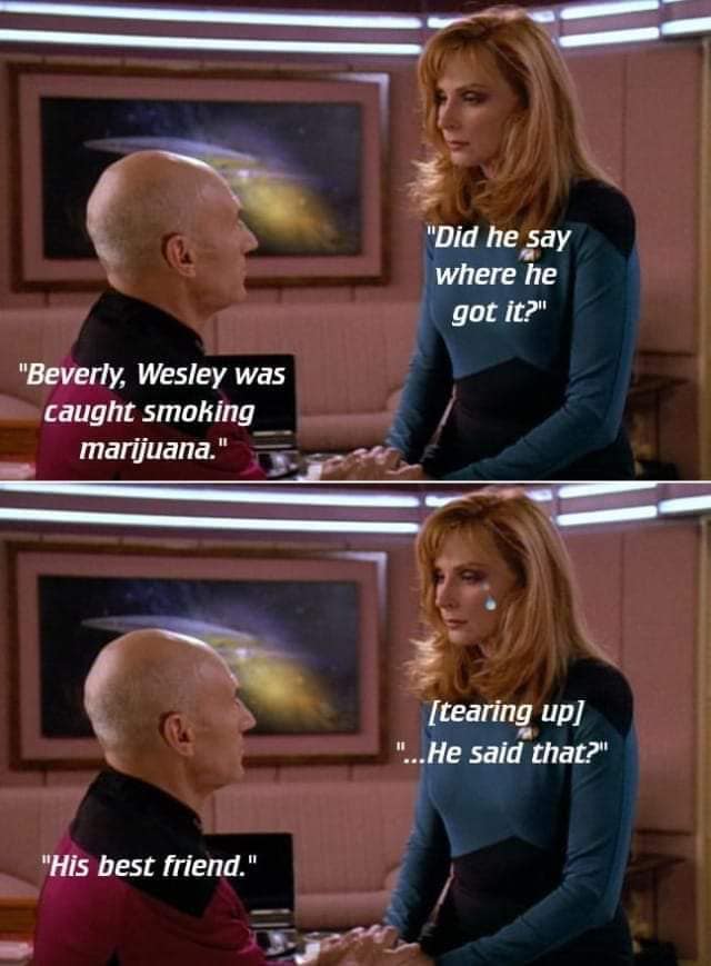 This meme is a humorous exchange between two characters from the TV show Star Trek: The Next Generation. The image shows Captain Jean-Luc Picard and his friend, Deanna Troi, in a conversation. The meme is a play on a classic Star Trek: The Next Generation episode, where Captain Picard's friend, Deanna's cousin, is caught smoking marijuana. The meme is captioned: "Captain Jean-Luc Picard: 'Beverly, I have a problem. I've been caught smoking marijuana.' Beverly: 'I have a problem, too. I've been caught smoking marijuana.'"