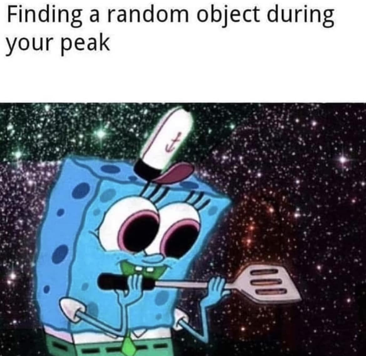 This meme is an image of SpongeBob SquarePants from the animated TV show, but it's been modified to look like he's in space. He's holding a spatula and has a starry background behind him. The text "Finding a random object during your peak" is written above the image.