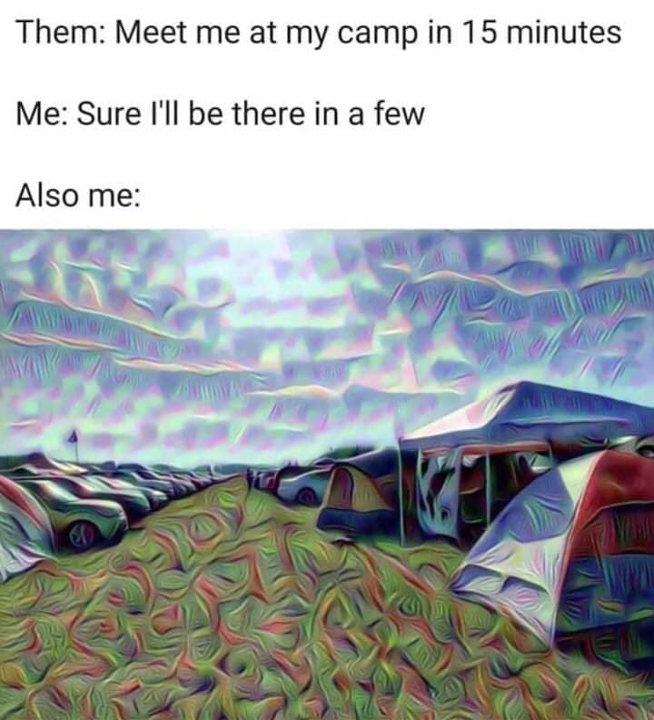 This meme is a humorous take on the idea of a social gathering. The text at the top reads "You're invited to my campsite, I'll be there in 15 minutes" and the response is "You're invited to my campsite, I'll be there in 15 minutes". The image is a joke about being invited to a campsite, implying that the person is actually going to a music festival and is using a campsite as a euphemism for the festival.