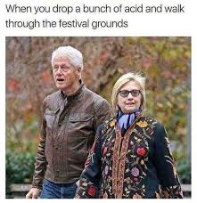 This meme is a humorous image of Bill Clinton and Hillary Clinton walking, with a caption that suggests they're out for a stroll, but are actually in a chaotic situation. The caption reads: "When you drop a bunch of acid and walk through the festival grounds."