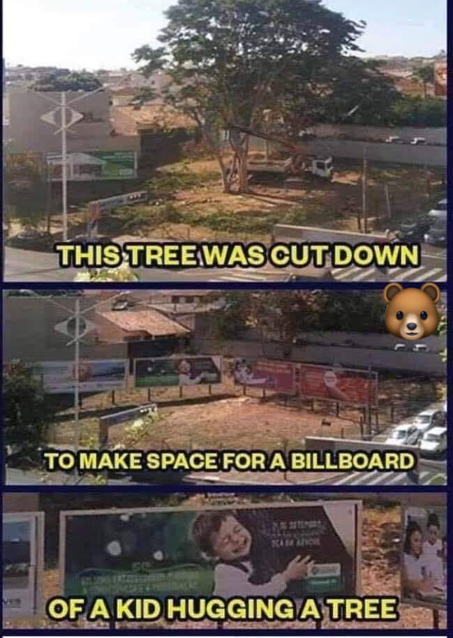 This meme is a play on a popular internet phrase. The image shows a tree that has been cut down, with the caption "This tree was cut down to make space for a billboard... of a kid hugging a tree". The joke is that the tree was cut down to make space for a billboard featuring a kid hugging a tree, which is a humorous and ironic twist on the idea of a tree being cut down to make space for something that promotes tree hugging.