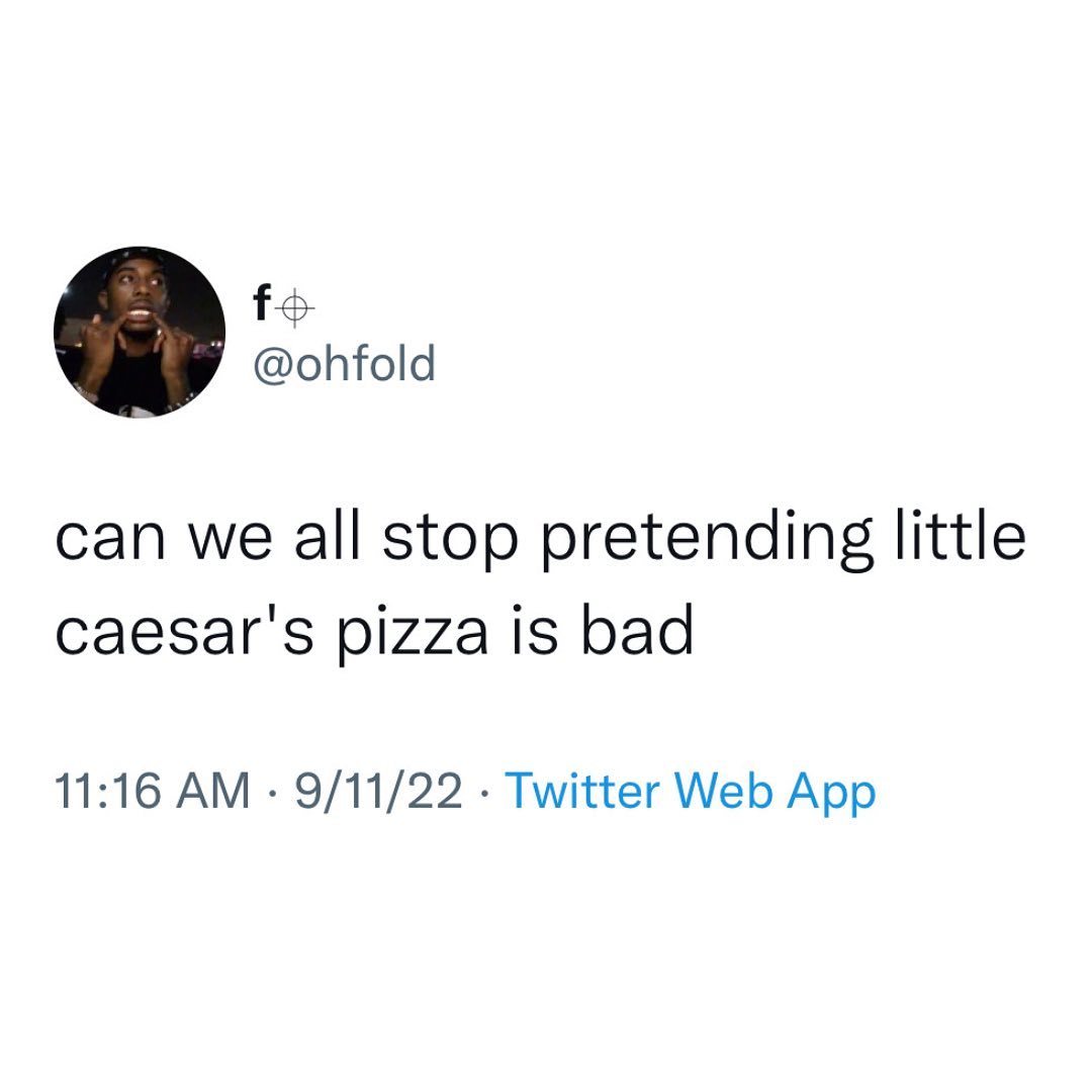 This meme is a screenshot of a tweet from an unknown user. The text reads: "can we all stop pretending like little caesar's pizza is good".