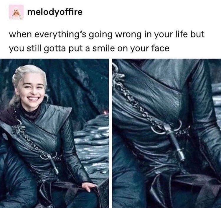 This meme is a humorous take on a character from the popular TV show "Game of Thrones." It features a photo of Daenerys Targaryen, the show's main character, with a caption that pokes fun at her inability to cope with the chaos and destruction that surrounds her. The caption reads, "When you're trying to conquer the world but everything's going wrong and you still have to put on a happy face."