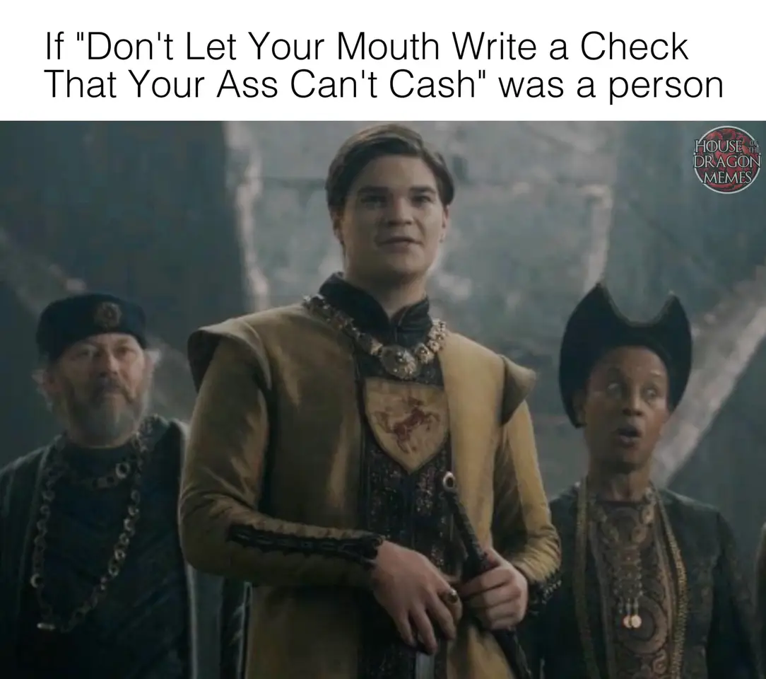 The meme is a humorous image with a quote from a Game of Thrones character, but it's not a direct quote from the show. The text "If 'Don't let your mouth write a check your ass can't cash'" is a quote often attributed to a character in the show, but it's not a direct quote from the show. The image is likely a humorous take on the quote, possibly featuring a character from the show, but the exact quote is not from the show.