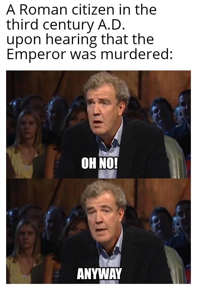 This meme is a humorous take on a historical event. It features a split-screen image with two versions of a man, played by actor Rowan Atkinson, from the British comedy series "The Atkinson Show" (not to be confused with the "Atkinson" from "Atkinson" in the UK). The top image shows the man looking shocked and saying "Oh no!" The bottom image shows him responding with "Anyway" in a more nonchalant tone, implying that he's not bothered by the news of the Roman Emperor's death.