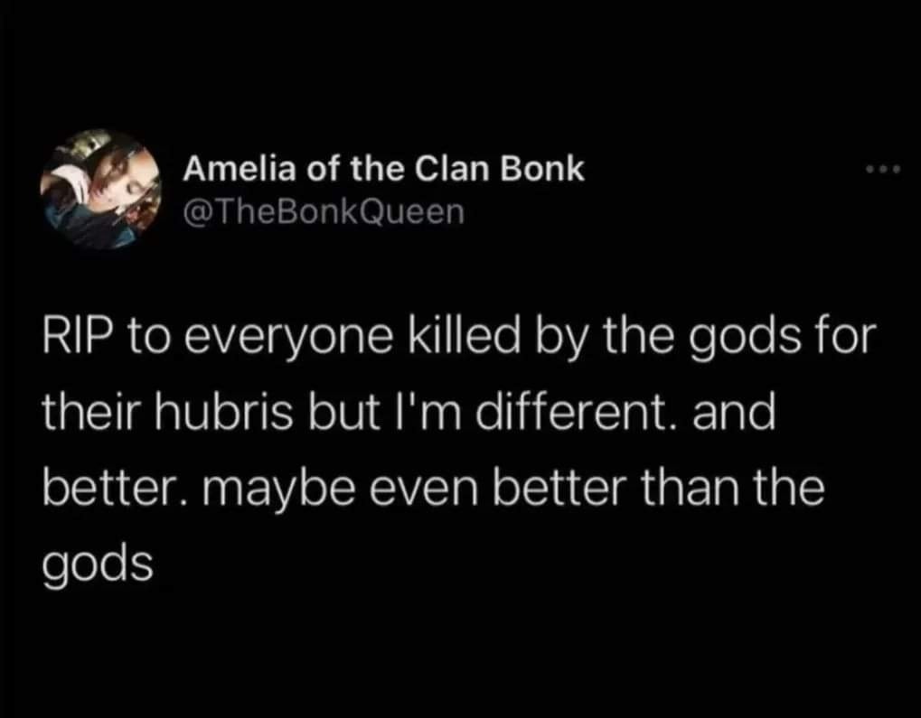 The meme is a screenshot of a Twitter post from a user named "Amelia of the Clan Bonk" (a play on the name of the video game "Bonk" from the 90s). The post reads: "RIP to everyone killed by the gods for their hubris but I'm different. And better. Maybe even better than the gods."