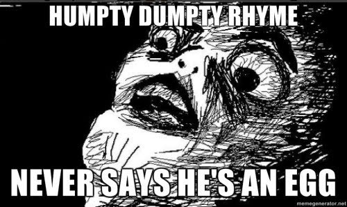 The meme "Humpty Dumpty" is a parody of the classic nursery rhyme, with a twist on the original's famous phrase "all the king's horses and all the king's men" (they) "can't put Humpty Dumpty together again". The image features a cartoonish, angry-looking character with a red face and a speech bubble that says "I said to myself, 'Something's not right with my eggs, boys'".