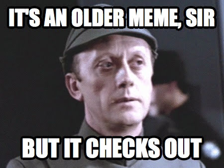 This meme is an image of a character from a movie or TV show, likely a comedy or satire, with a serious expression. The text "It's an older meme, sir. But it checks out" is overlaid on the image, implying that the character is commenting on the age of the meme, but still finding it to be relevant and effective.