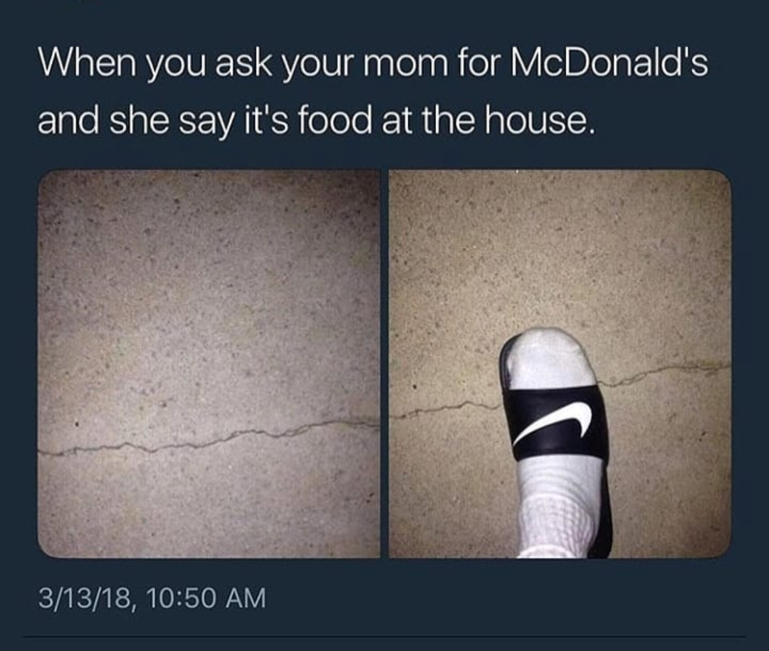 This meme is a humorous image that shows a person's foot wearing a Nike sandal, with the strap broken, and a piece of the strap is stuck in the sandal's buckle. The text above the image reads: "When you ask your mom for McDonald's and she says it's food at the house." The meme is a play on words, implying that the person's mom is saying that McDonald's is food at the house, but the image is actually showing a broken sandal strap, which is a clever and humorous twist on the phrase.