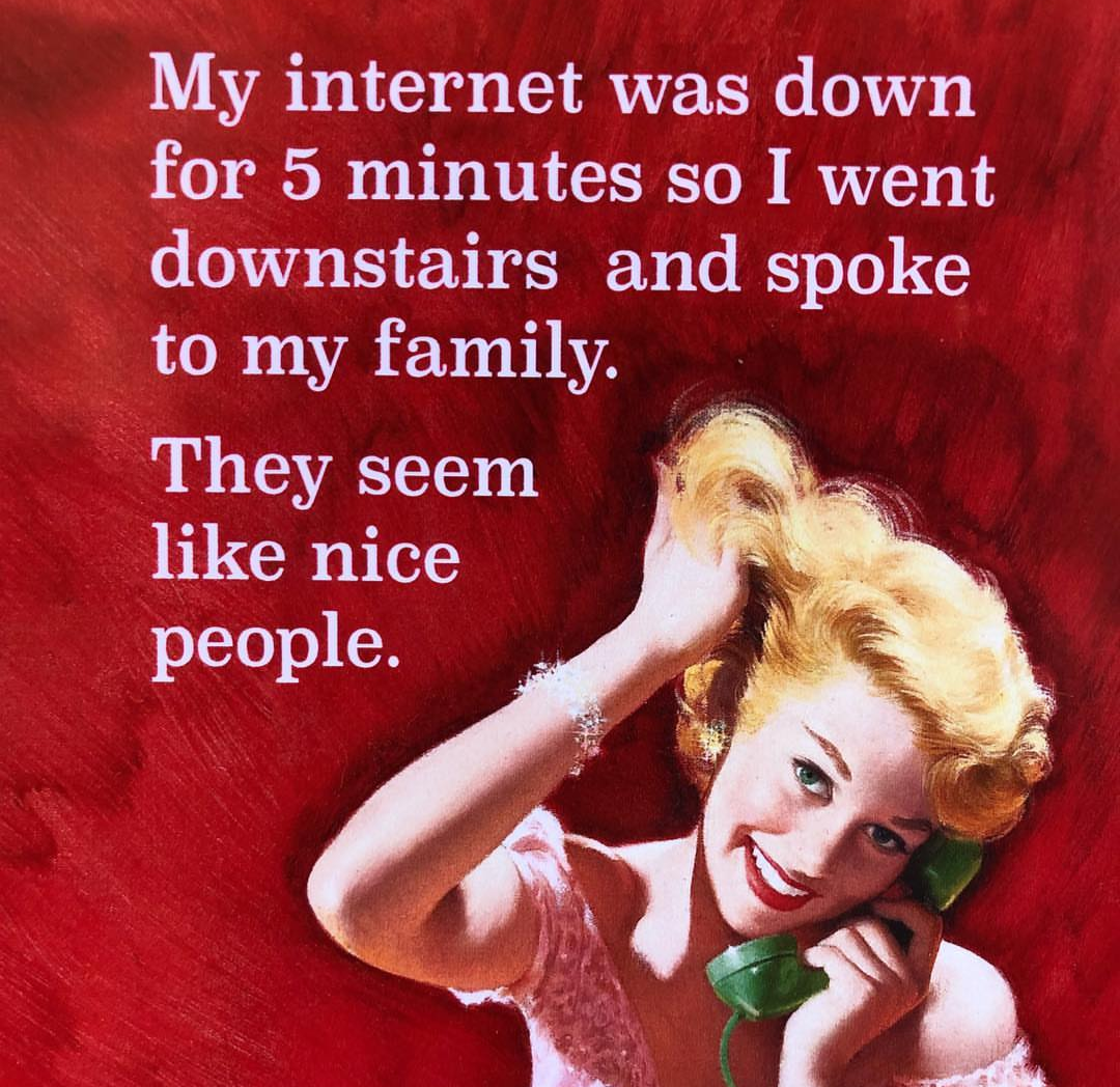 This meme is a humorous take on the frustration of having a poor internet connection. The image depicts a woman who has just experienced a brief internet outage, and she's now able to speak to her family in person. The text above the image reads: "My internet was down for 5 minutes. I went downstairs and spoke to my family. They seemed nice."