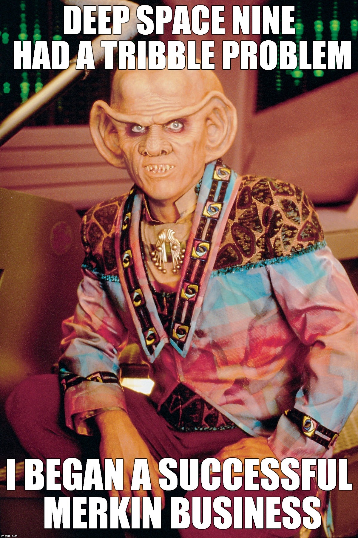 This meme is a play on the classic "I can see your face" joke, but with a Star Trek: Deep Space Nine twist. The image features a character from the show, the Ferengi alien Quark, with a caption that says "I can see your face" and then "Deep Space Nine had a tribble problem" and finally "I began a successful Ferengi business".