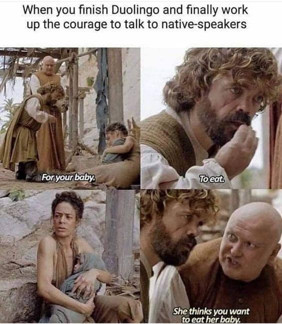 The meme is a humorous take on the Duolingo language learning platform. It shows a character from the popular TV show "Game of Thrones" (Tyrion Lannister) learning to say "To eat" in a new language, but mispronouncing it as "To eat" and then "To eat" again, followed by a statement that is actually a joke about eating, implying that the person is struggling to learn the language. The text in the image reads: "When you finish Duolingo and finally work up the courage to talk to native speakers".