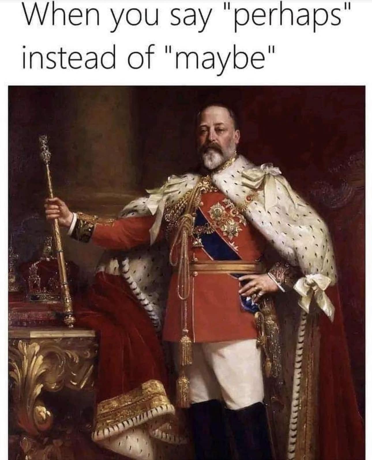 This meme is a humorous image of a regal-looking king, likely from a historical or fictional context, with a caption that pokes fun at the phrase "I was going to say...". The text at the top reads, "When you're about to say 'I was going to say...' but you remember you're a king and you have to say 'I was going to say... perhaps'".