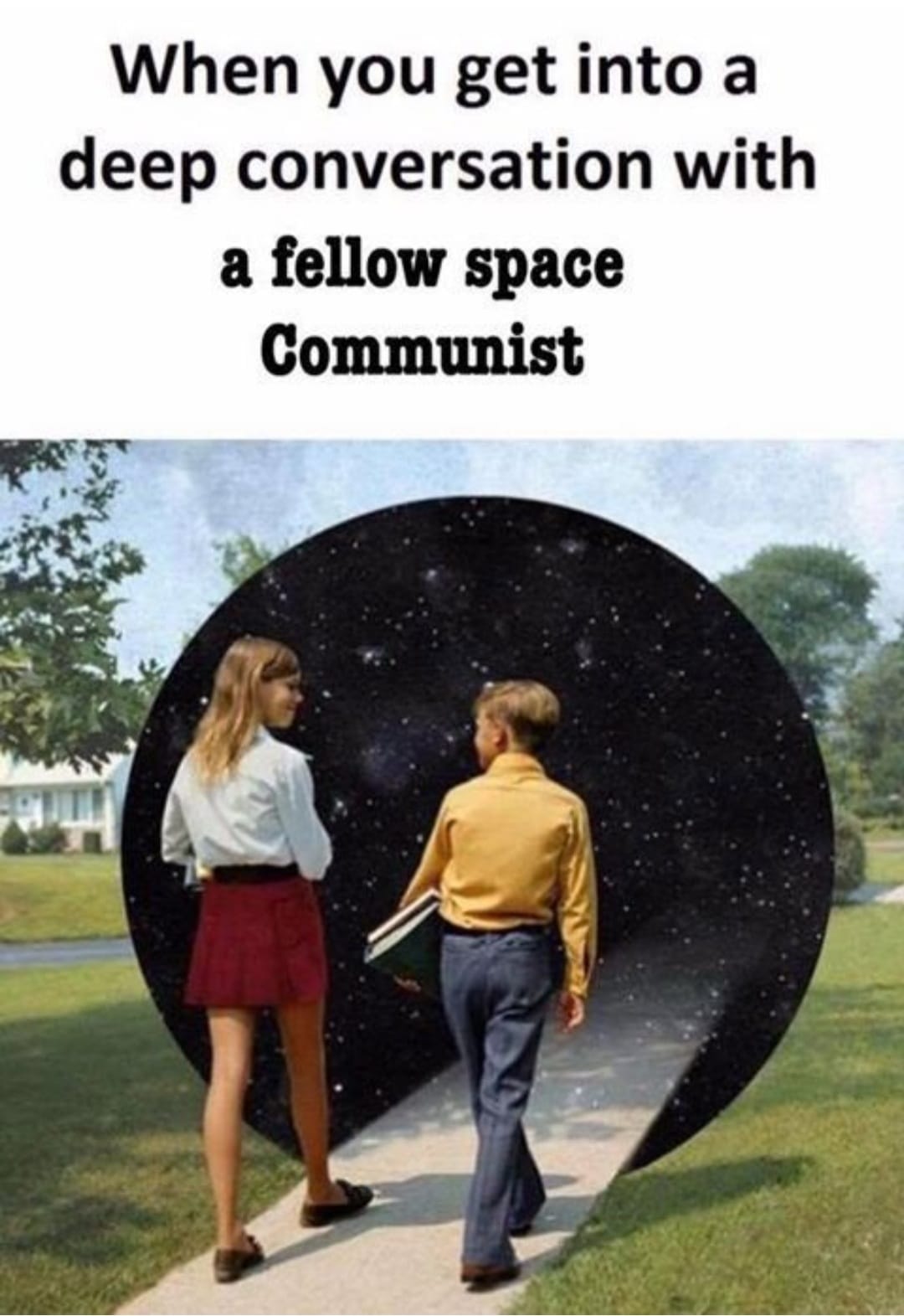 This meme is a humorous image that pokes fun at the stereotype that conversations with people from certain countries or backgrounds can be awkward or confusing for those who are not familiar with them. The image shows a woman and a man standing in a park, with a large, swirling portal behind them. The text at the top reads, "When you get into a deep conversation with a fellow space communist." The image is likely referencing a popular internet meme that uses a specific image of a woman and a man standing in a park, with a portal behind them, but the text is what makes the joke.
