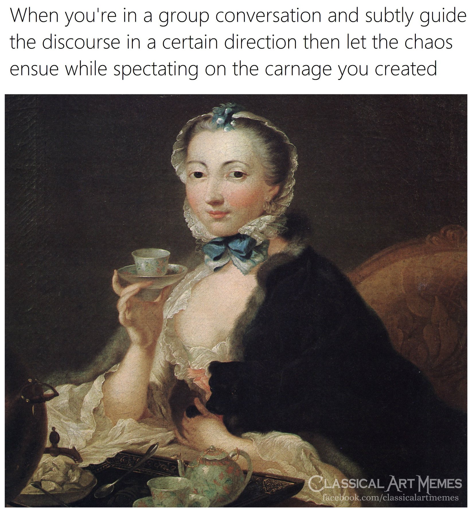 This meme is a play on the phrase "let the chaos ensue" and features an image of a woman from a 18th-century painting, likely "Madame de Pomadour" by François Boucher. The text above the image says "When you're in a group conversation and suddenly let the chaos ensue, but then calmly pour tea and discuss the finer points of 18th-century etiquette." The image is meant to be humorous, poking fun at the idea that one can be both chaotic and refined at the same time.