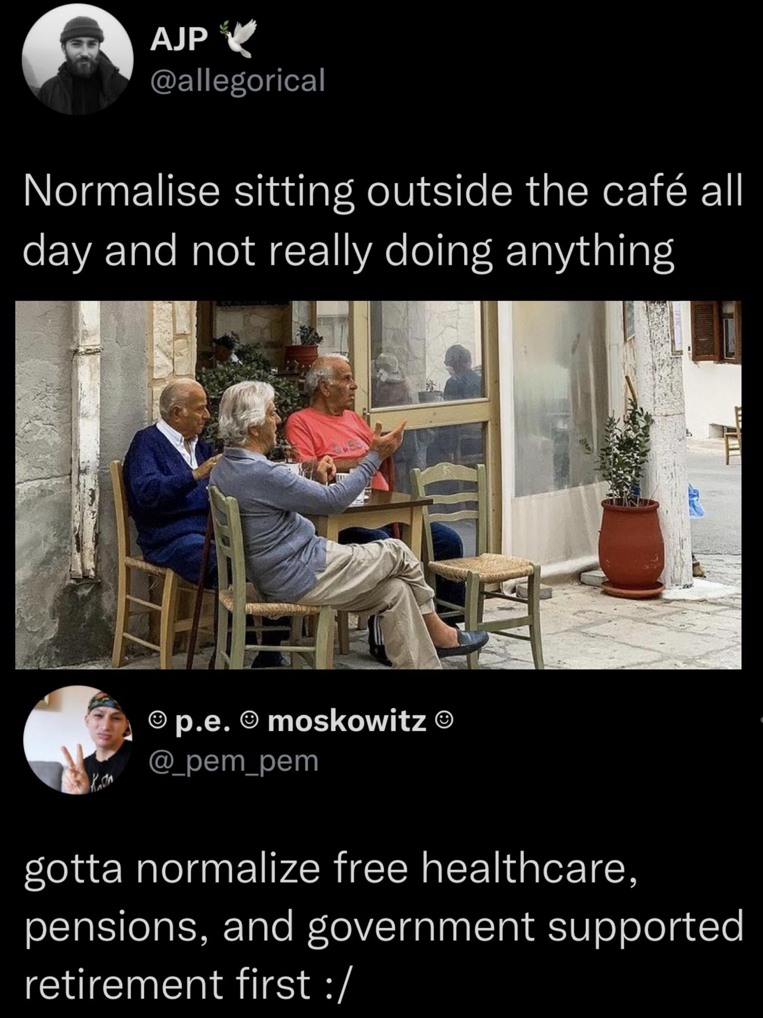 The meme features a photo of three elderly individuals sitting outside a cafe, accompanied by the text "Normalise sitting outside the cafe all day and not really doing anything." The image is overlaid with a caption that reads, "Gotta normalise free healthcare, pensions, and government-supported retirement first." The meme humorously suggests that before people can relax and do nothing, they need to prioritize essential services like healthcare, pensions, and government support for retirement. The image and text work together to convey a lighthearted commentary on the importance of these services.