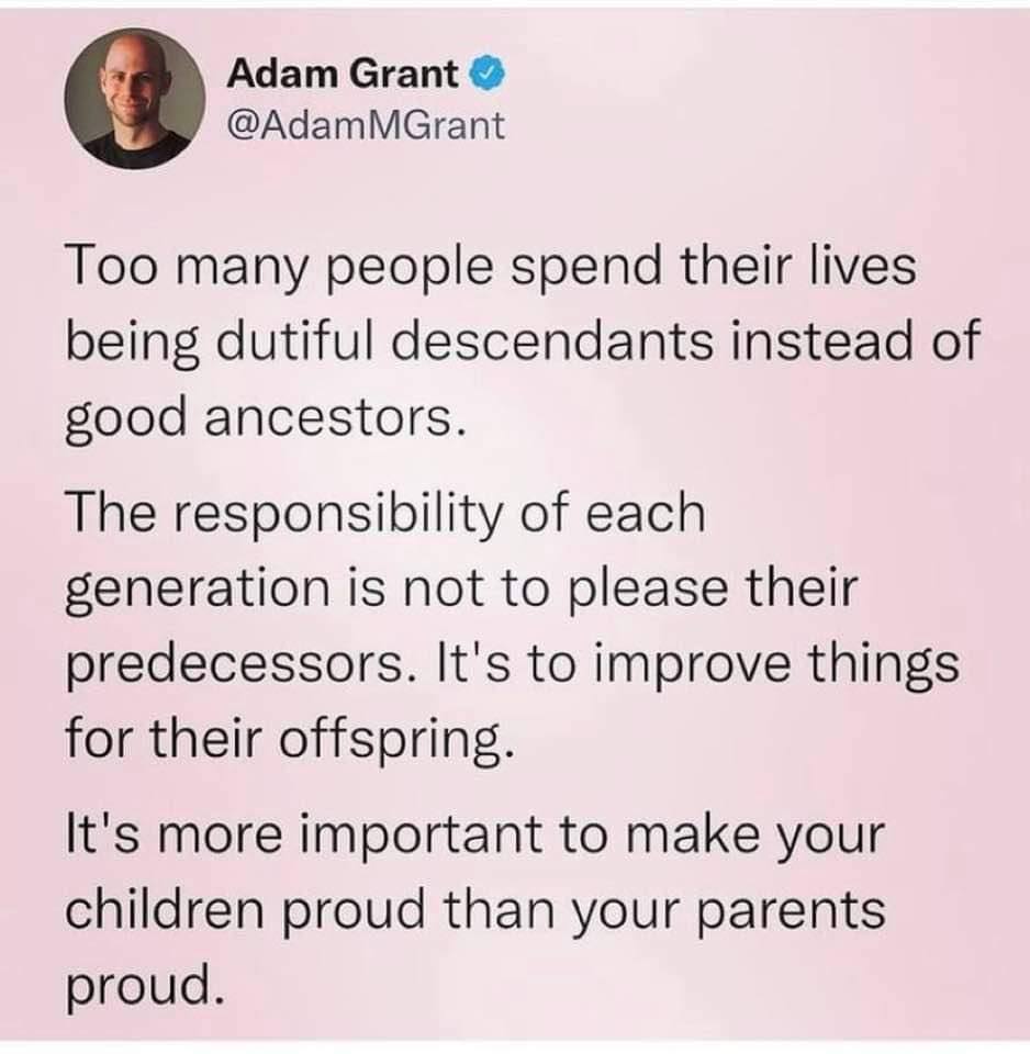 The meme is a tweet from Adam Grant that critiques the behavior of some people who spend their lives being "dutiful descendants" rather than being good ancestors. The tweet says: "Too many people spend their lives being dutiful descendants instead of good ancestors. The responsibility of each generation is not to please their predecessors, but to improve things for their own offspring. It's more important to make your children proud than your parents." The meme suggests that people should focus on improving their own lives and making their children proud, rather than trying to please their parents or follow in their footsteps. It's meant to be a commentary on the importance of personal growth and responsibility.