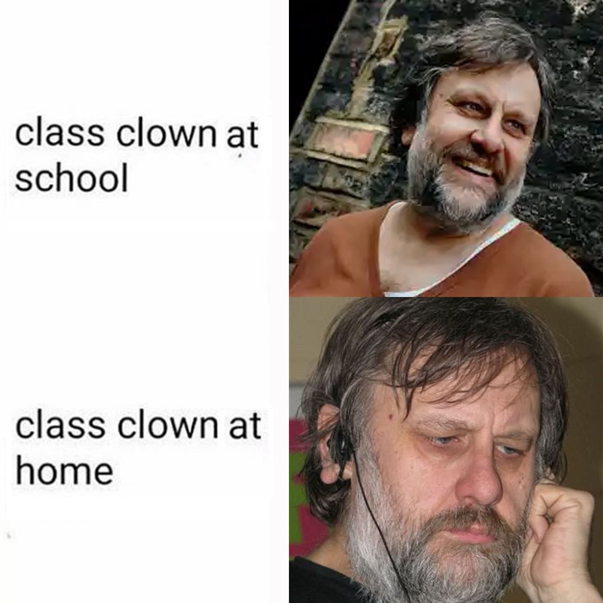 This meme features two images side-by-side, each with a bearded man in a different setting. The top image shows him in a school setting, with a slightly more youthful appearance and a smile. The bottom image shows him at home, with a more worn and tired appearance. The text accompanying these images reads "class clown at school" and "class clown at home," respectively, suggesting that the same person can appear differently depending on their environment. The meme humorously highlights the idea that someone who is known as a class clown in a school setting may not be as well-liked or accepted in a home setting.