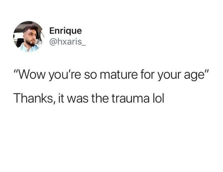 The meme is a tweet that uses a common phrase to express a sarcastic and relatable sentiment. The text reads: "Wow, you're so mature for your age" followed by "Thanks, it was the trauma I experienced as a child." The tweet is likely meant to be humorous and ironic, suggesting that the person's maturity is not actually due to their age, but rather the trauma they experienced as a child.
