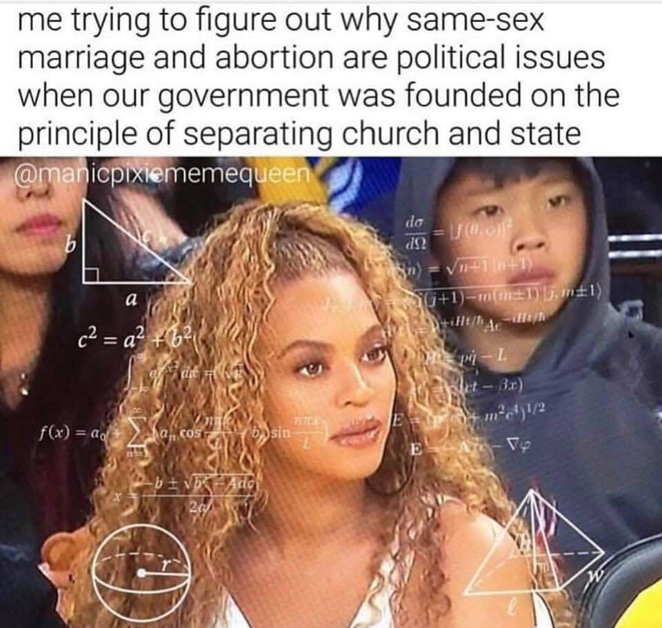 The meme features a photo of a woman with a confused expression, surrounded by complex mathematical equations and formulas. The text above the image reads: "me trying to figure out why same-sex marriage and abortion are political issues when our government was founded on the principle of separating church and state." The image is a humorous representation of someone trying to make sense of a seemingly illogical situation.