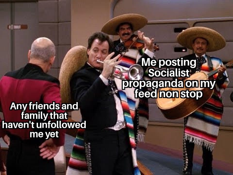 The meme features a photo of a mariachi band playing for an old man. The text overlaid on the image reads: "Any friends and family that haven't unfollowed me yet" and "Me posting socialist propaganda on my feed non-stop." The meme is poking fun at the idea that someone's online presence is so radical that it's driving away friends and family.