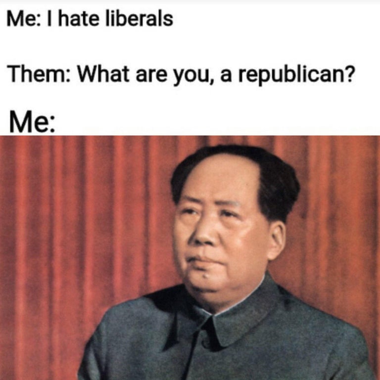 The meme is a joke about the stereotype that Republicans are often conservative and liberal/progressive people are often liberal. The text says "Me: I hate liberals. Them: What are you, a republican? Me: [a photo of Mao Zedong, a former Chinese leader who was known for his communist ideology, which is often seen as the opposite of a republican]"