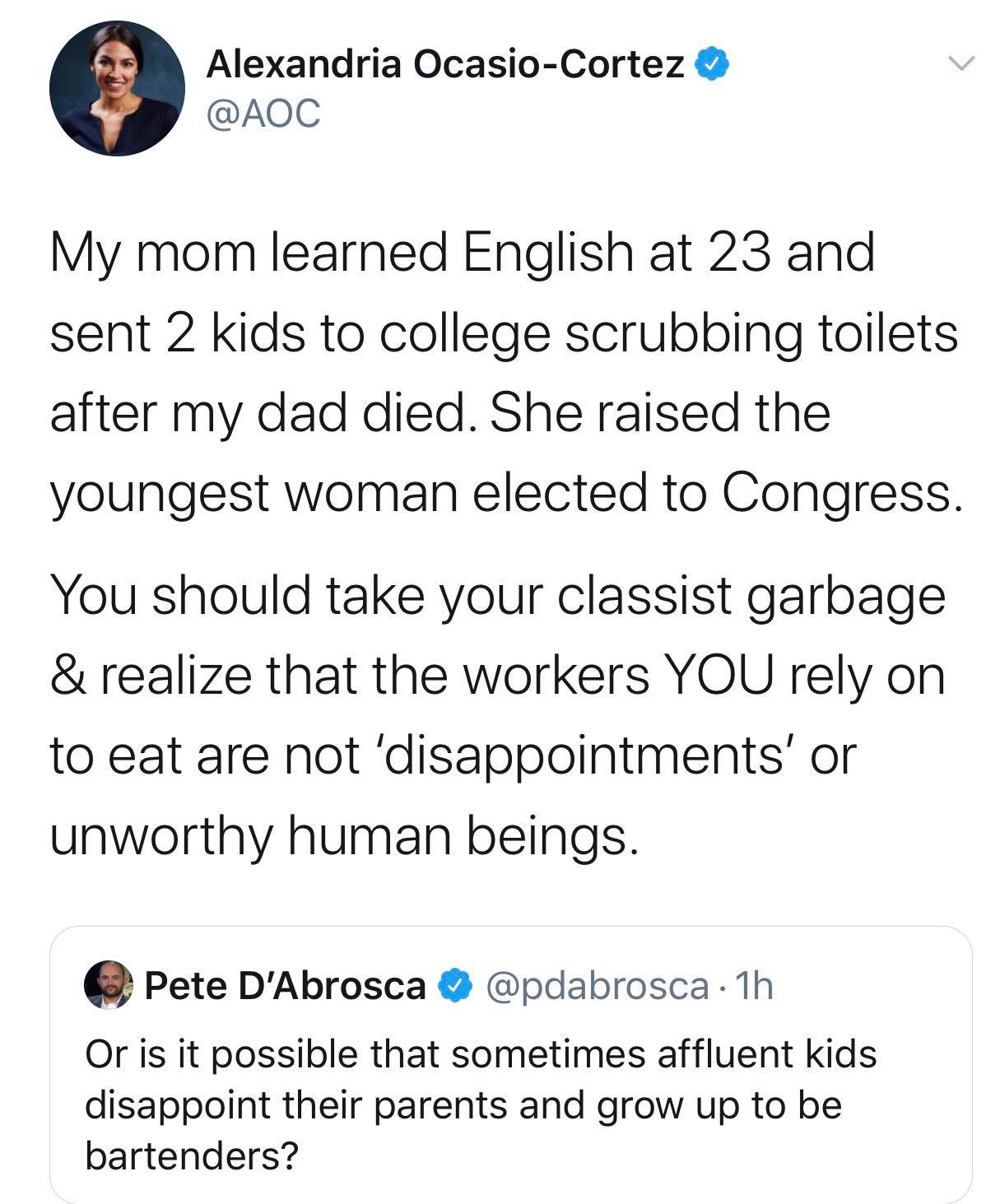 The meme is a screenshot of a tweet by Alexandria Ocasio-Cortez (AOC) in response to a tweet by Pete D'Abrosca. AOC's tweet is a response to a tweet that is not shown in the meme, but it reads: "My mom learned English at 23 and sent 2 kids to college scrubbing toilets after my dad died. She raised the youngest woman elected to Congress." AOC then responds to a tweet by Pete D'Abrosca, saying: "You should take your garbage and realize that the workers you rely on to eat are not 'disappointments' or 'unworthy human beings'."